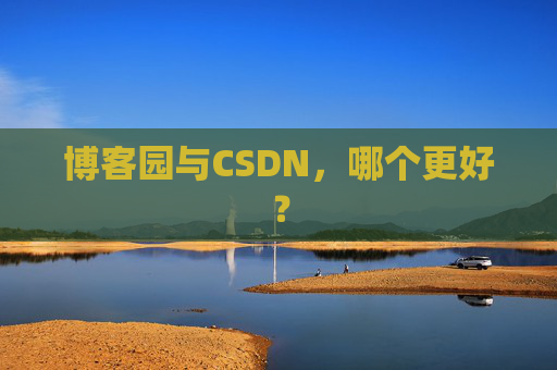 博客园与CSDN，哪个更好？