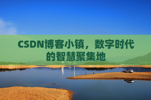 CSDN博客小镇，数字时代的智慧聚集地