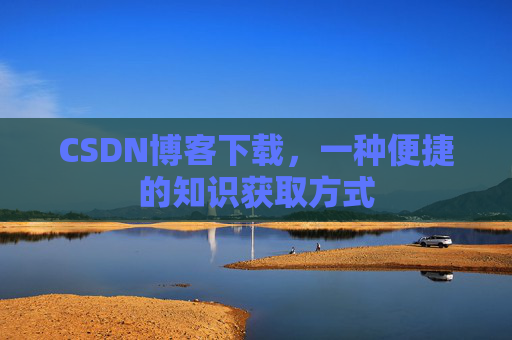 CSDN博客下载,一种便捷的知识获取方式