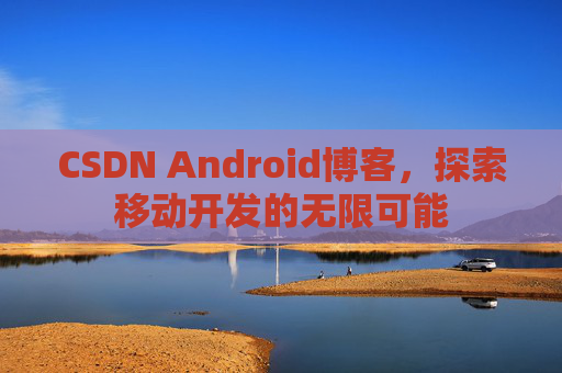 CSDN Android博客，探索移动开发的无限可能