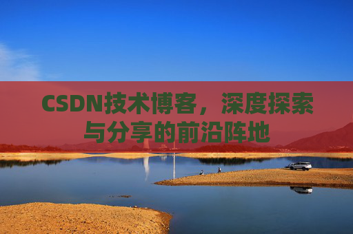 CSDN技术博客，深度探索与分享的前沿阵地