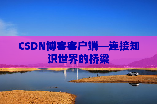 CSDN博客客户端—连接知识世界的桥梁